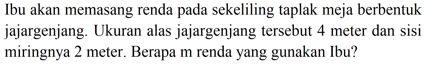 Ibu akan memasang renda pada sekeliling taplak meja berbentuk jajargenjang. Ukuran alas jajargenjang tersebut 4 meter dan sisi miringnya 2 meter. Berapa  m  renda yang gunakan Ibu?