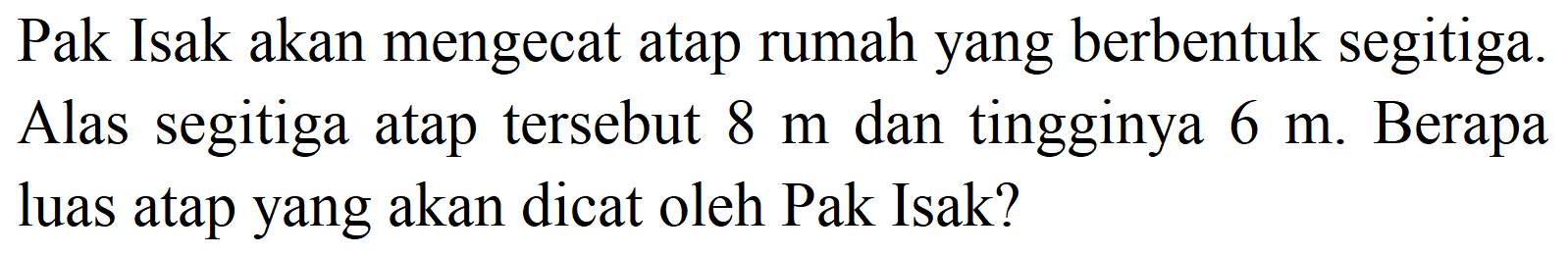 Pak Isak akan mengecat atap rumah yang berbentuk segitiga. Alas segitiga atap tersebut  8 m  dan tingginya  6 m . Berapa luas atap yang akan dicat oleh Pak Isak?