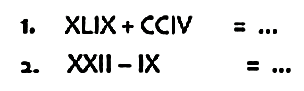 1. XLIX+CCIV=... 
2. XXII-IX=... 