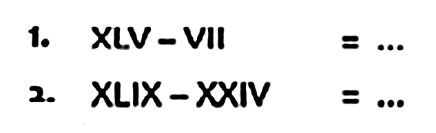 1.  XLV - VII=... 
2. XLIX - XXIV = ...