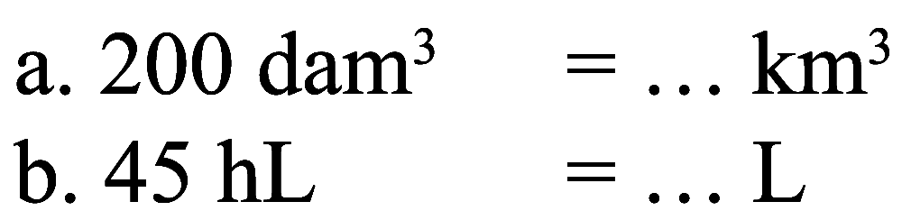 a. 200 dam^3=... km^3 b. 45 hL =... L