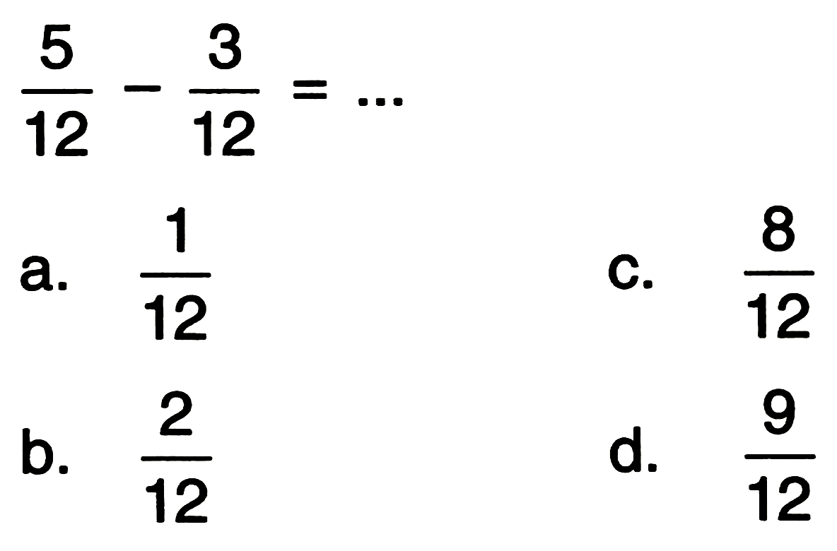 
(5)/(12)-(3)/(12)=...

a.  (1)/(12) 
C.  (8)/(12) 
b.  (2)/(12) 
d.  (9)/(12) 