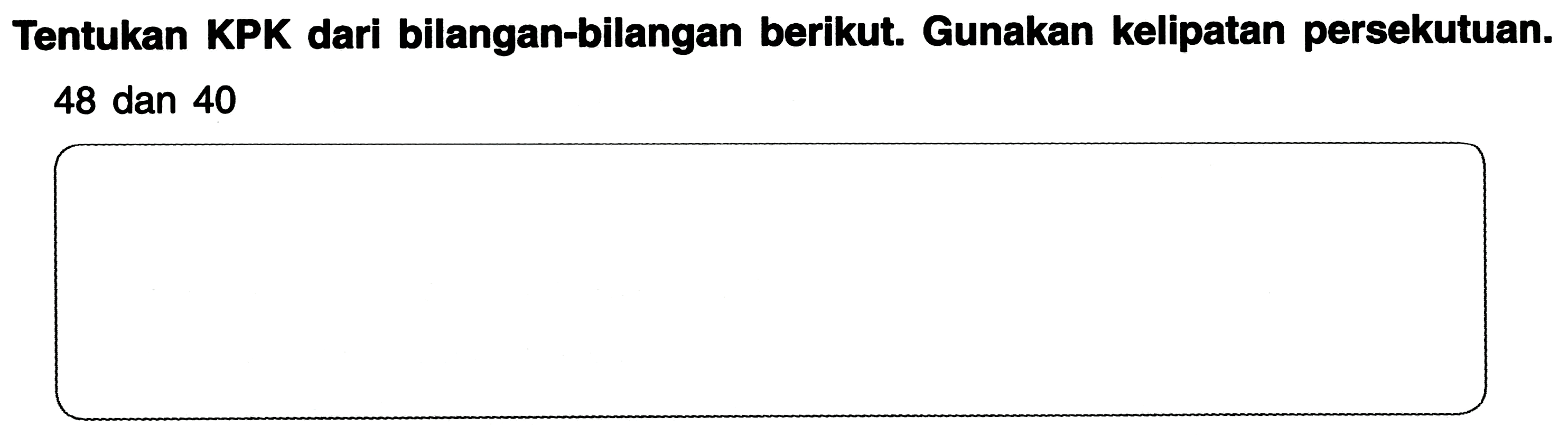 Tentukan KPK dari bilangan-bilangan berikut. Gunakan kelipatan persekutuan.

48  { dan ) 40
