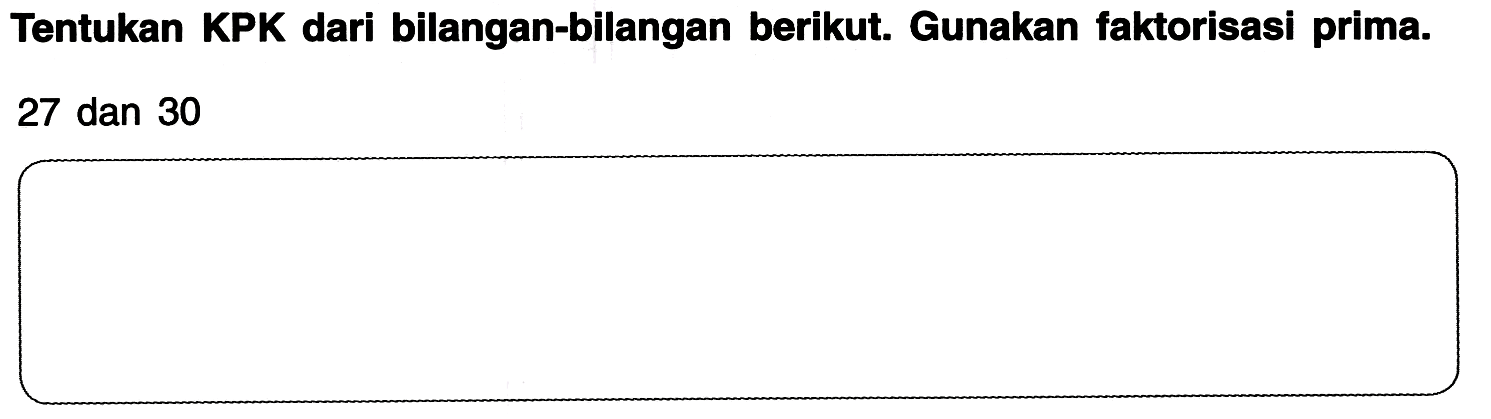 Tentukan KPK dari bilangan-bilangan berikut. Gunakan faktorisasi prima.
27 dan 30