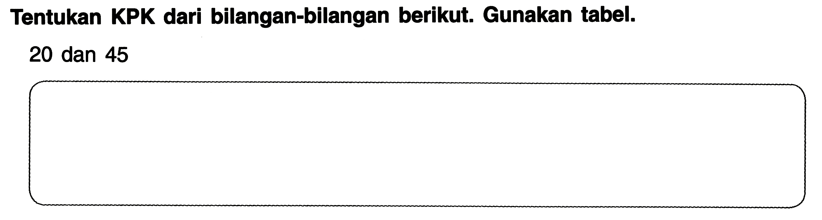 Tentukan KPK dari bilangan-bilangan berikut. Gunakan tabel.
20 dan 45