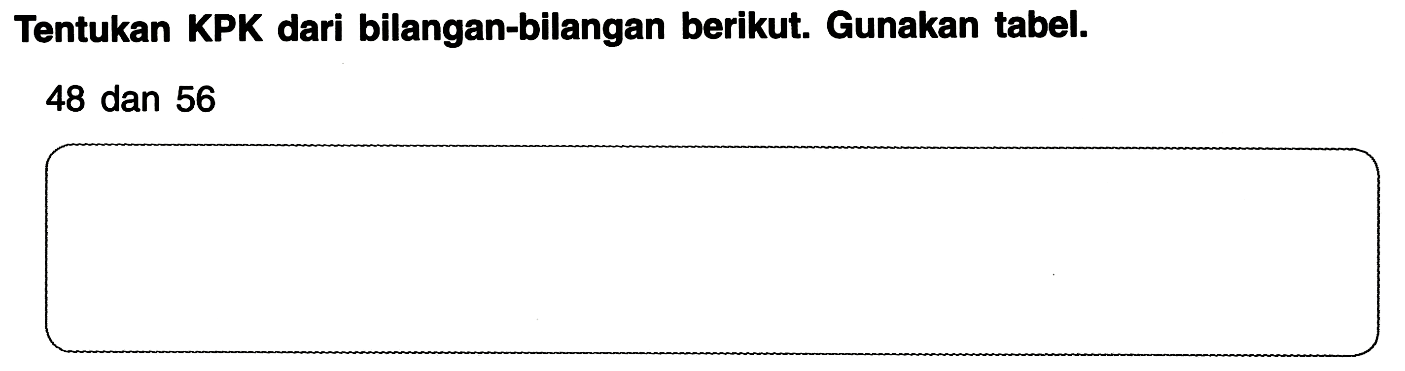 Tentukan KPK dari bilangan-bilangan berikut. Gunakan tabel.
48 dan 56