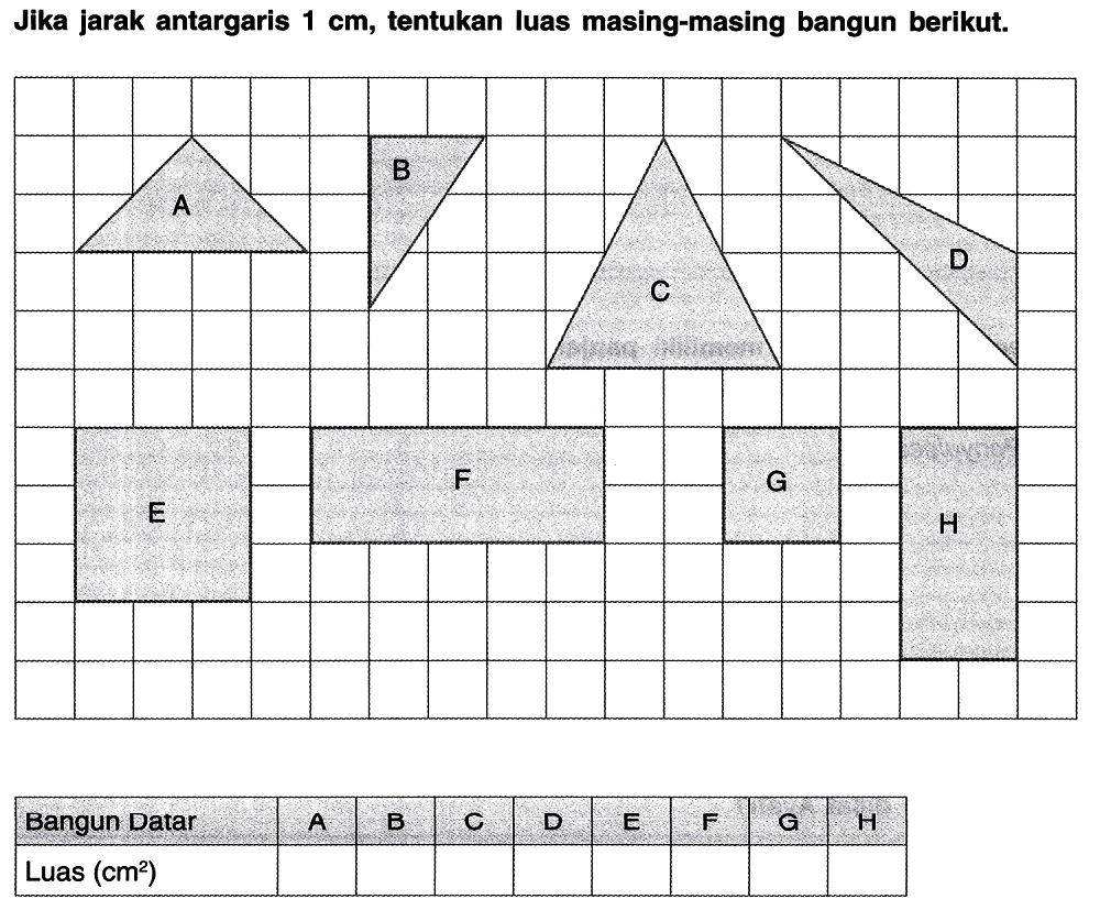 Jika jarak antargaris  1 cm , tentukan luas masing-masing bangun berikut.
{|l|l|l|l|l|l|l|l|l|)
Bangun Datar  A  B  C  D  E  F  G  H 
Luas  (cm^2)          

