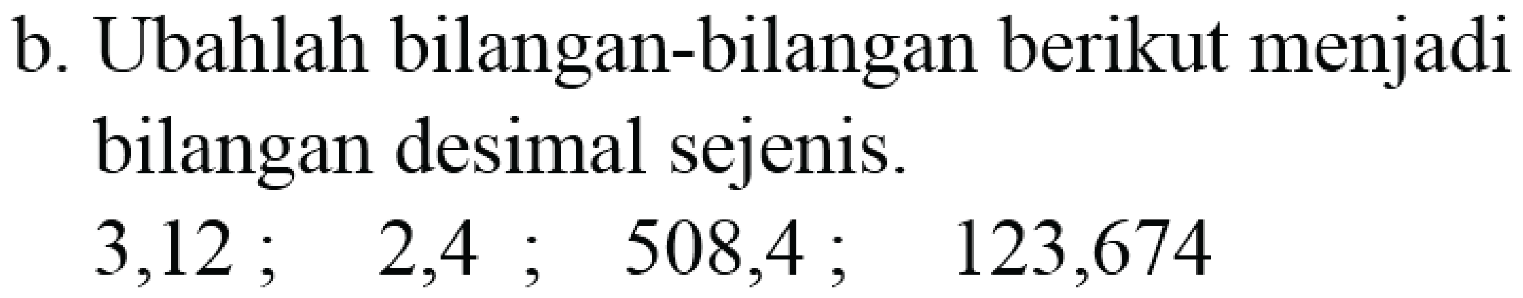 b. Ubahlah bilangan-bilangan berikut menjadi bilangan desimal sejenis.

3,12 ;  2,4 ;  508,4 ;  123,674
