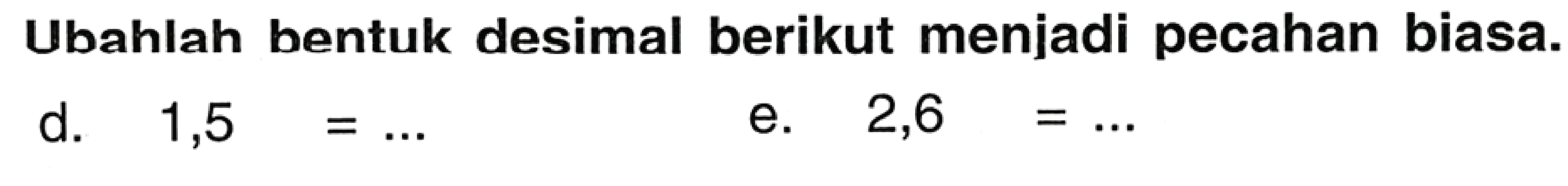 Ubahlah bentuk desimal berikut menjadi pecahan biasa.
d.  1,5=... 
e.  2,6=... 