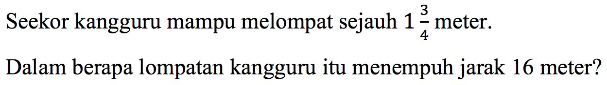 Seekor kangguru mampu melompat sejauh  1 (3)/(4)  meter.
Dalam berapa lompatan kangguru itu menempuh jarak 16 meter?