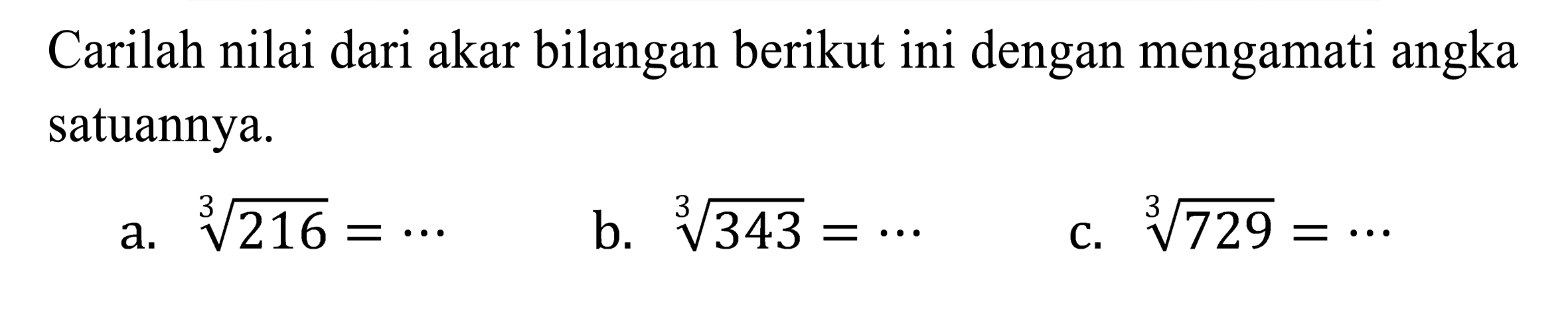 Carilah nilai dari akar bilangan berikut ini dengan mengamati angka satuannya.
a.  sqrt[3]{216)=.. 
b.  sqrt[3]{343)=.. 
C.  sqrt[3]{729)=.. 