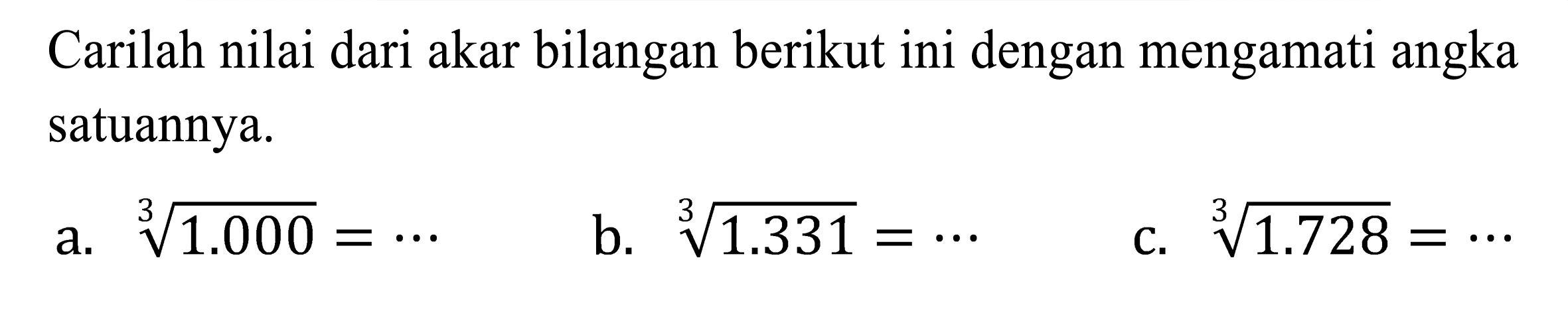 Carilah nilai dari akar bilangan berikut ini dengan mengamati angka satuannya.
a.  sqrt[3]{1.000)=.. 
b.  sqrt[3]{1.331)=.. 
c.  sqrt[3]{1.728)=.. 