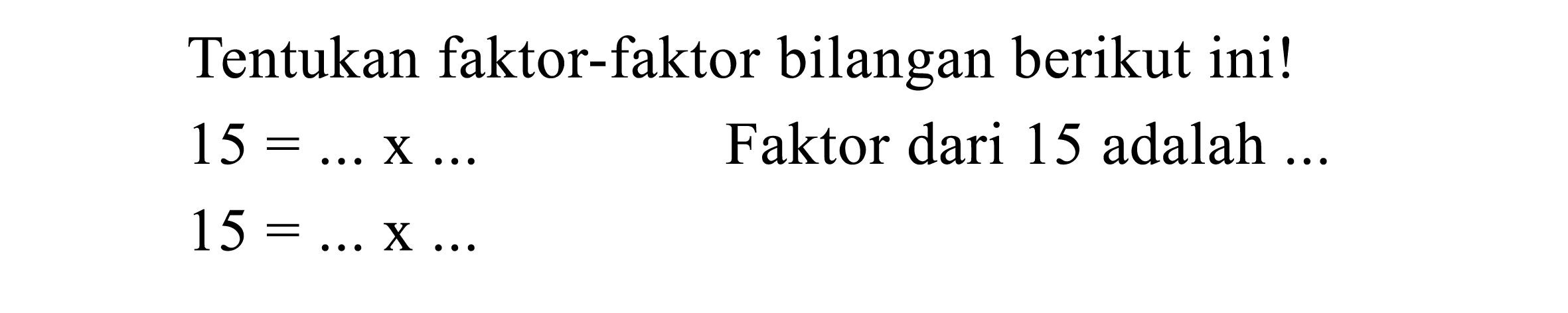 Tentukan faktor-faktor bilangan berikut ini!
 15=... x ... 
Faktor dari 15 adalah ...
 15=... x ... 