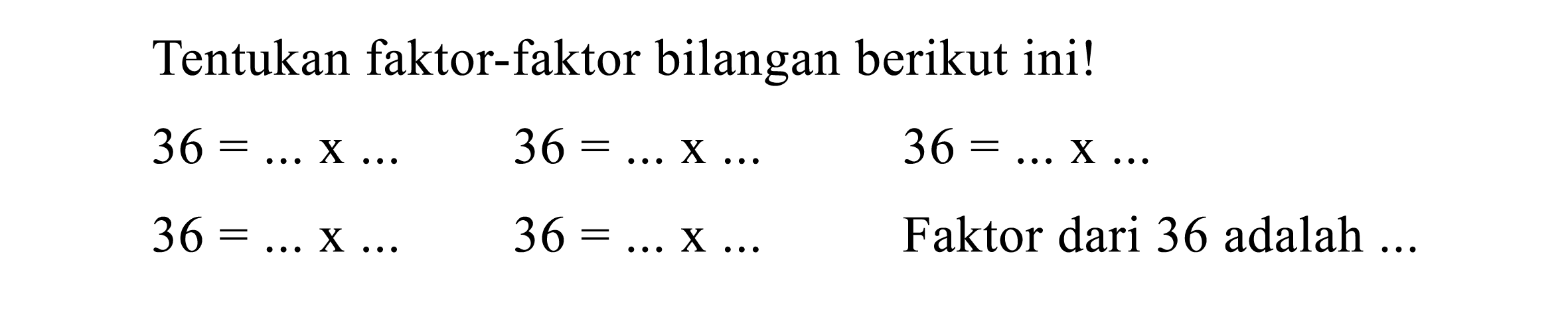 Tentukan faktor-faktor bilangan berikut ini!


36=... x ...  36=... x ... 
36=... x ...  36=... x ...



36=... x ...

Faktor dari 36 adalah ...