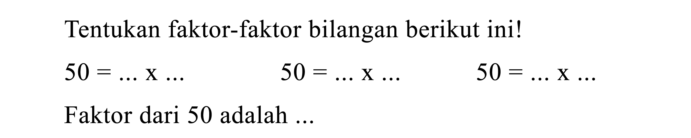 Tentukan faktor-faktor bilangan berikut ini!

50=... x ...  50=... x ...  50=... x ...

Faktor dari 50 adalah ...