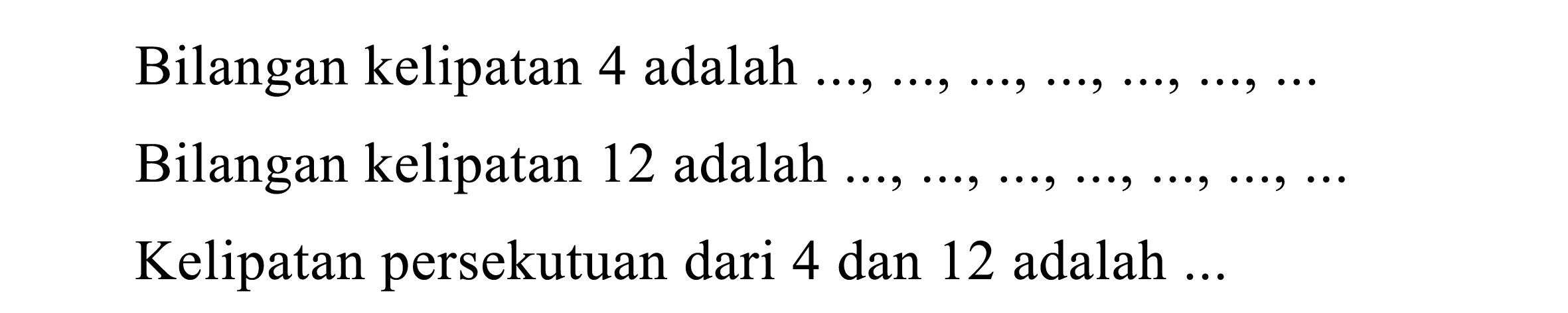 Bilangan kelipatan 4 adalah
Bilangan kelipatan 12 adalah
Kelipatan persekutuan dari 4 dan 12 adalah ...