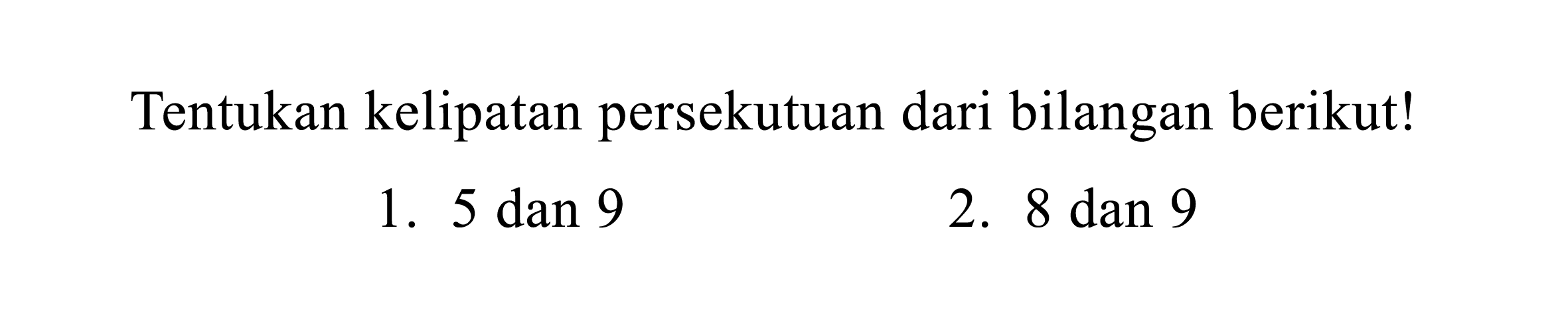 Tentukan kelipatan persekutuan dari bilangan berikut!
1.  5 dan 9 
2. 8 dan 9