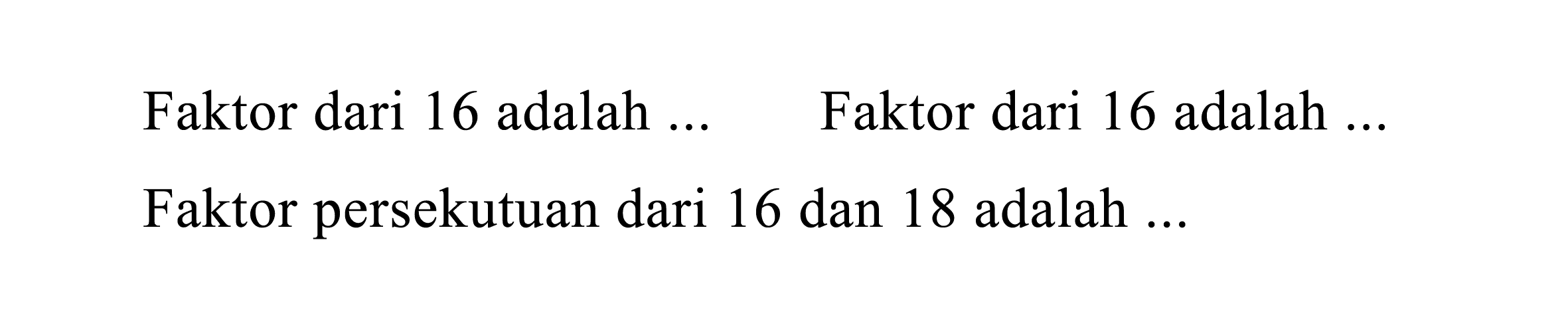 Faktor dari 16 adalah ...
Faktor dari 16 adalah ...
Faktor persekutuan dari 16 dan 18 adalah ...