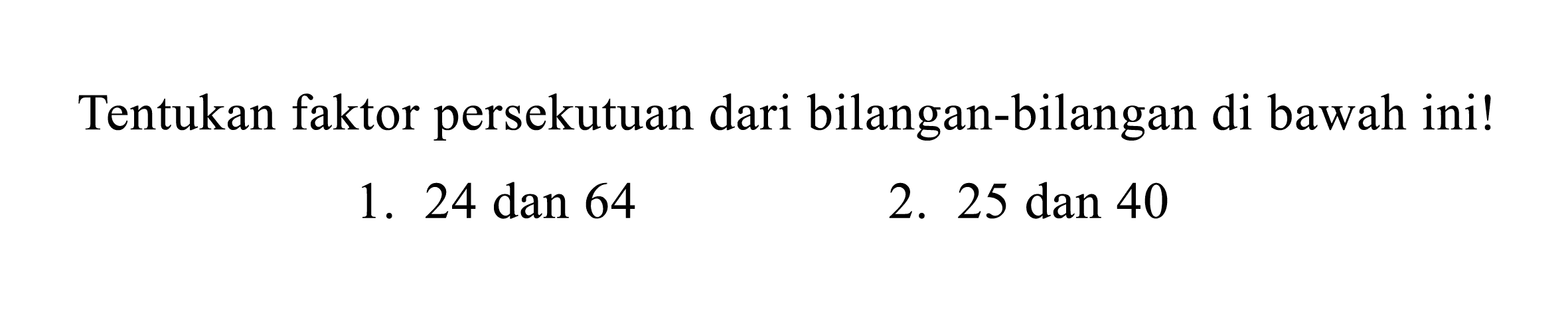 Tentukan faktor persekutuan dari bilangan-bilangan di bawah ini!
1. 24 dan 64
2.  25 dan 40 