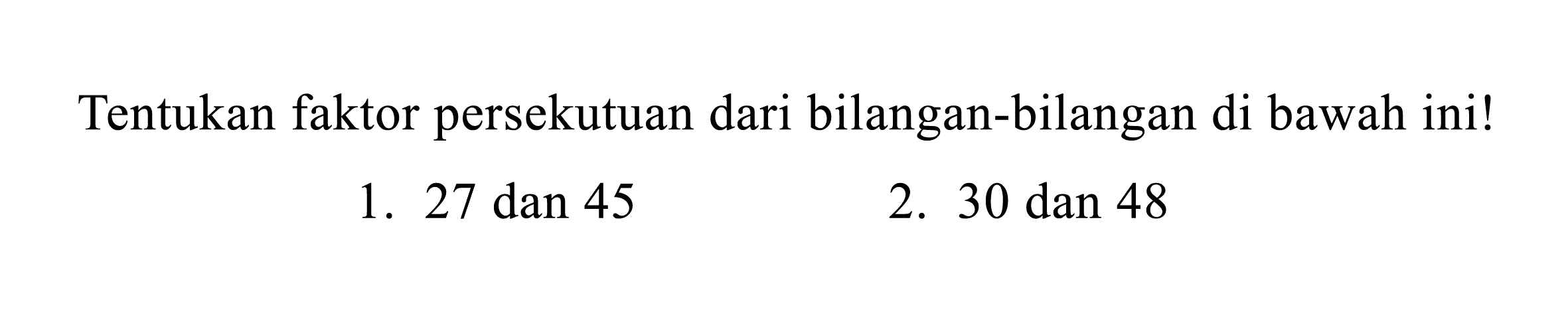 Tentukan faktor persekutuan dari bilangan-bilangan di bawah ini!
1.  27 dan 45 
2. 30 dan 48