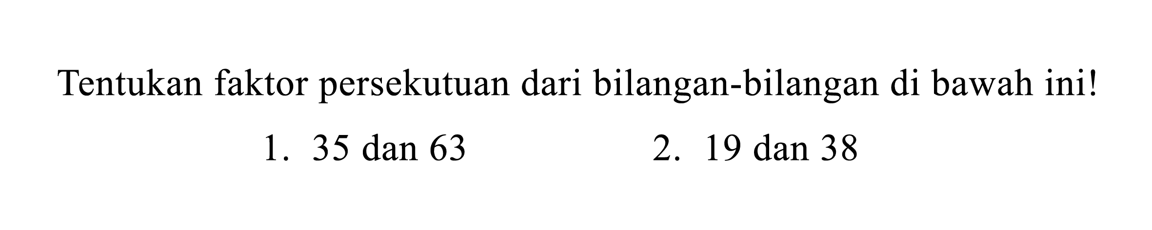 Tentukan faktor persekutuan dari bilangan-bilangan di bawah ini!
1. 35 dan 63
2.  19 dan 38 