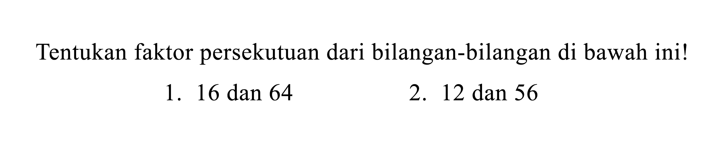 Tentukan faktor persekutuan dari bilangan-bilangan di bawah ini!
1. 16 dan 64
2.  12 dan 56 