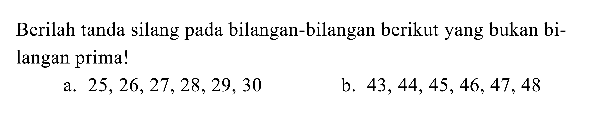 Berilah tanda silang pada bilangan-bilangan berikut yang bukan bilangan prima!
a.  25,26,27,28,29,30 
b.  43,44,45,46,47,48 