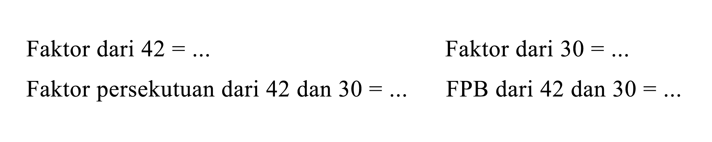 Faktor dari  42=... 
Faktor dari  30=... 
Faktor persekutuan dari 42 dan  30=... 
FPB dari 42 dan  30=... 