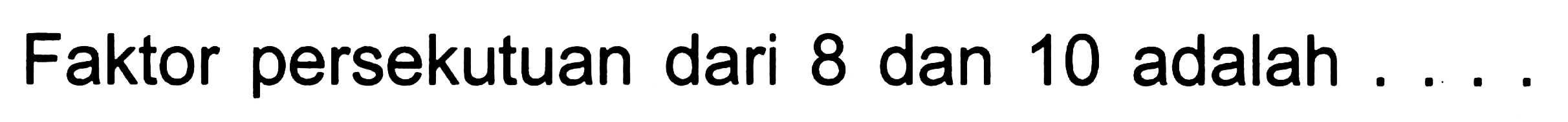 Faktor persekutuan dari 8 dan 10 adalah