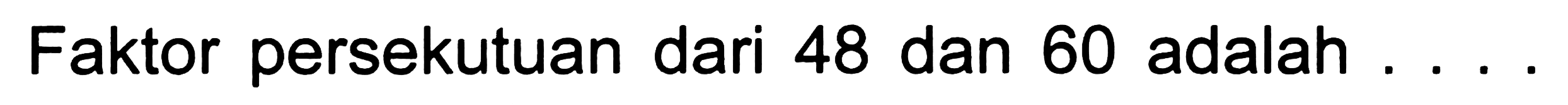 Faktor persekutuan dari 48 dan 60 adalah ....