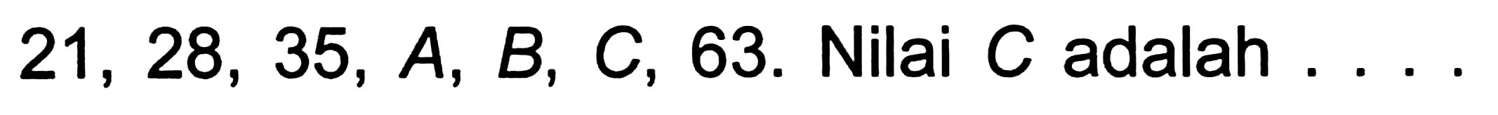 21,28,35, A, B, C, 63 . Nilai  C  adalah ...