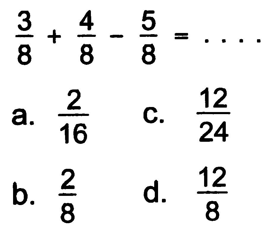 
(3)/(8)+(4)/(8)-(5)/(8)=...

a.  (2)/(16) 
C.  (12)/(24) 
b.  (2)/(8) 
d.  (12)/(8) 