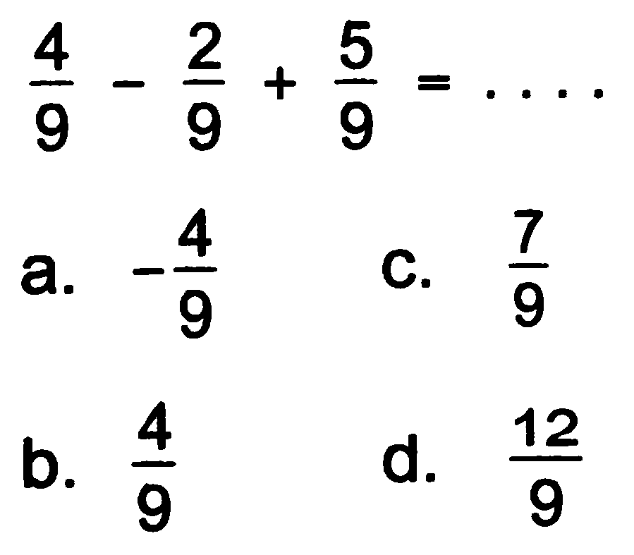 
(4)/(9)-(2)/(9)+(5)/(9)=...

a.  -(4)/(9) 
C.  (7)/(9) 
b.  (4)/(9) 
d.  (12)/(9) 