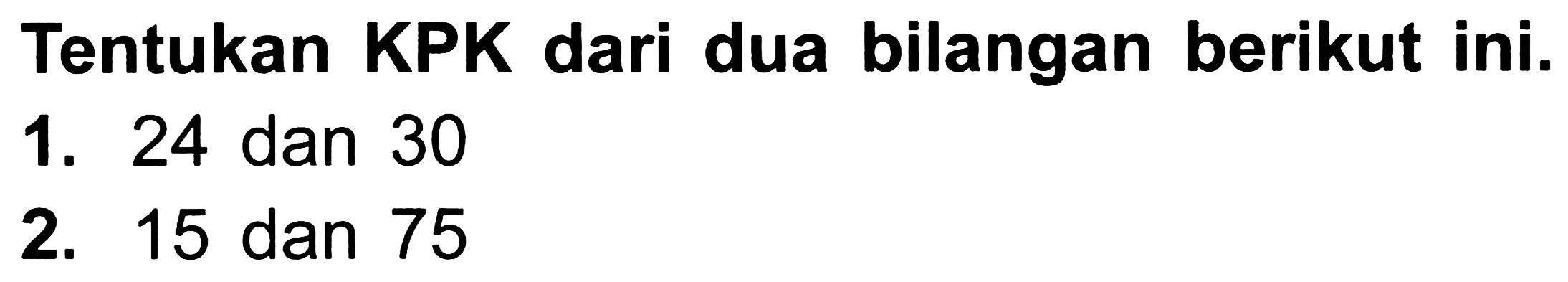 Tentukan KPK dari dua bilangan berikut ini.
1. 24 dan 30
2. 15 dan 75