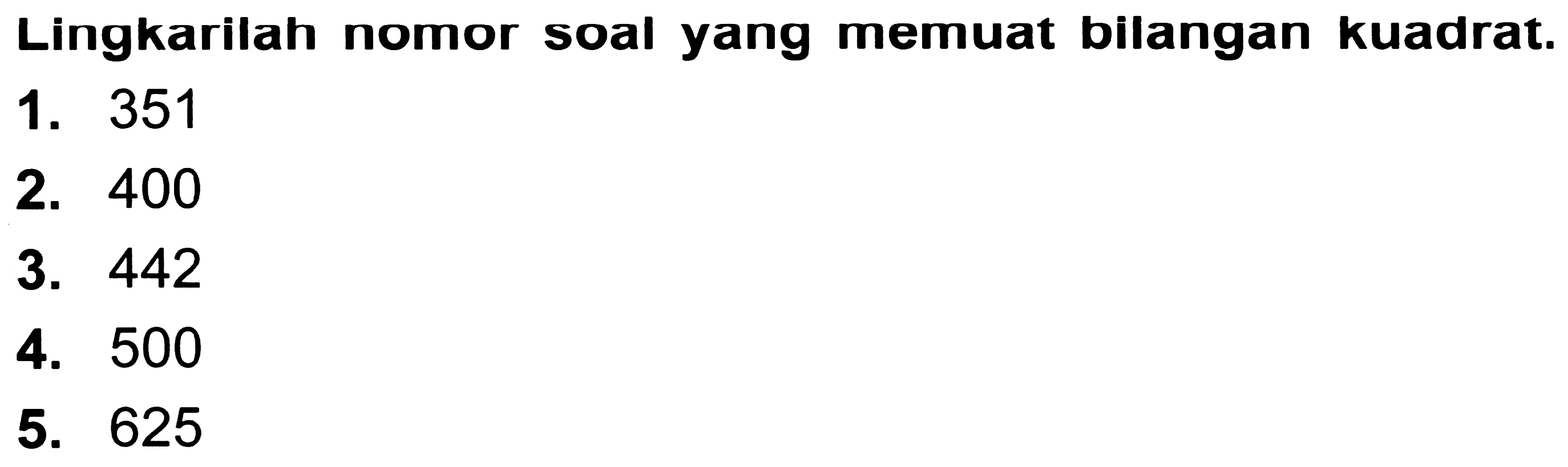 Lingkarilah nomor soal yang memuat bilangan kuadrat.
1. 351
2. 400
3. 442
4. 500
5. 625