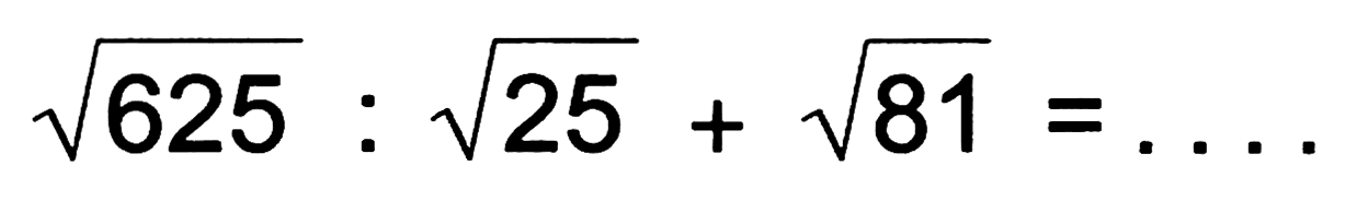 akar(625) : akar(25) + akar(81)=...