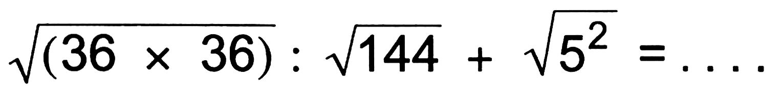 akar(36 x 36) : akar(144) +akar(5^2) = ....