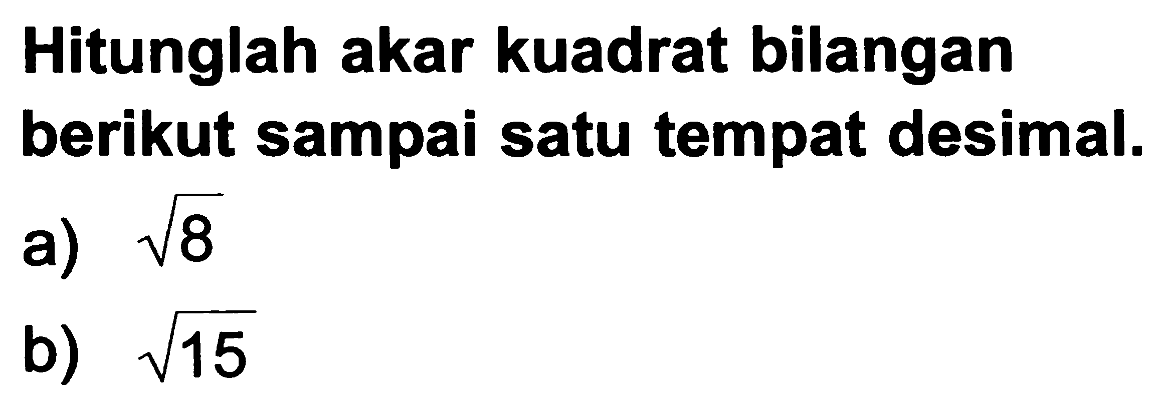 Hitunglah akar kuadrat bilangan berikut sampai satu tempat desimal.
a)  akar(8) 
b)  akar(15) 