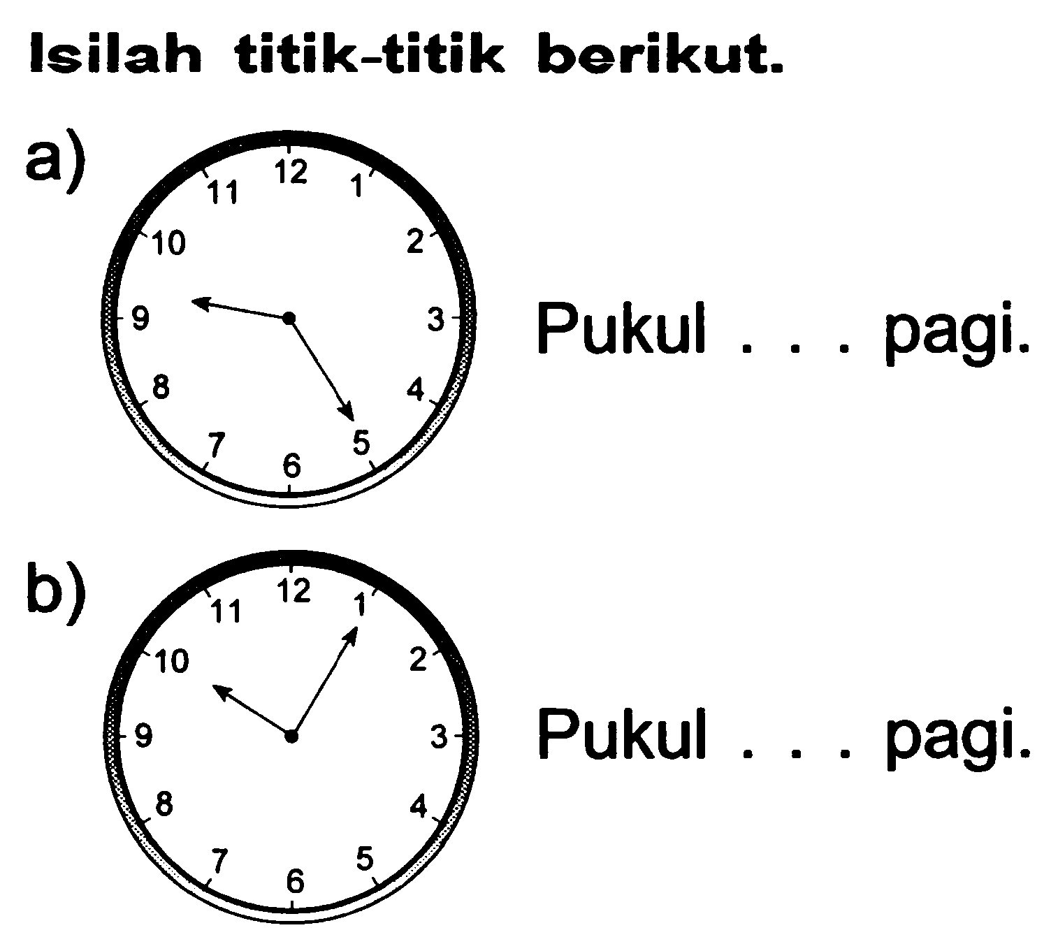 Isilah titik-titik berikut.
a)
Pukul ... pagi.
b)
Pukul .... pagi.