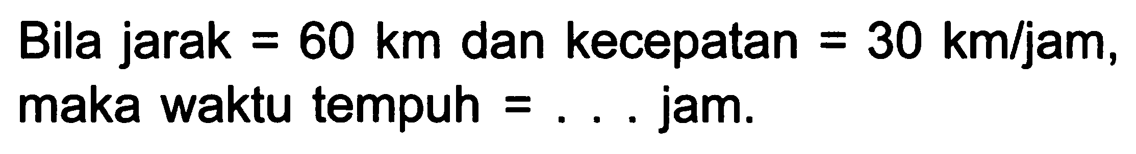 Bila jarak  =60 ~km  dan kecepatan  =30 ~km / jam , maka waktu tempuh  =...  jam.