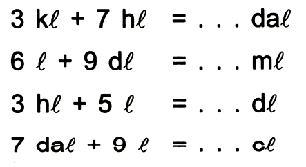 3 kl + 7 hl = ... dal
6 l + 9 dl = ... ml
3 hl + 5 l = ... dl
7 dal + 9 l = ... cl