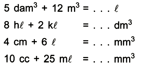 5 dam  ^(3)+12 m^(3)=... . l 
 8 ~h l+2 k l=dm^(3) 
 4 cm+6 l=mm^(3) 
 10 cc+25 m l=... mm^(3) 