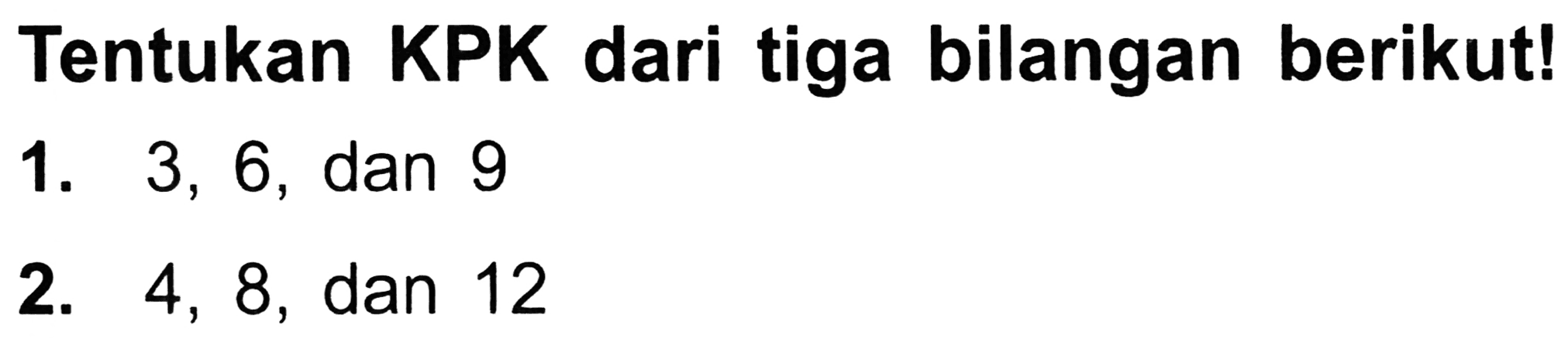 Tentukan KPK dari tiga bilangan berikut!
1. 3,6 , dan 9
2. 4,8, dan 12