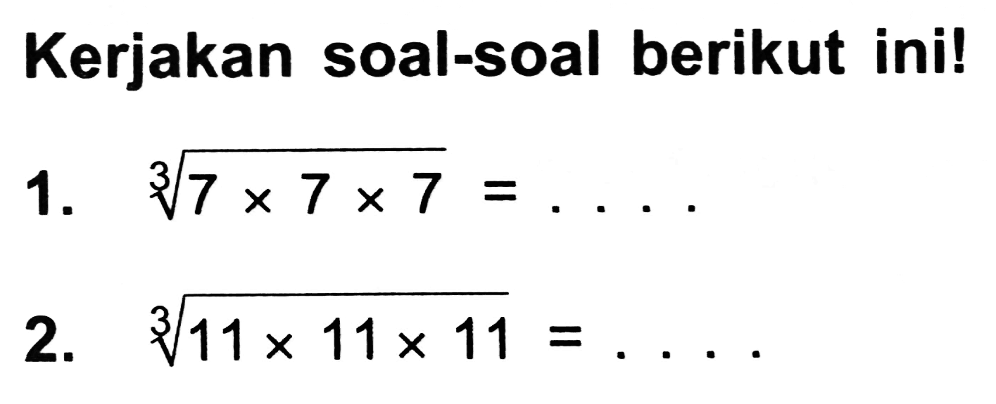 Kerjakan soal-soal berikut ini!
1.  sqrt[3]{7 x 7 x 7)=... 
2.  sqrt[3]{11 x 11 x 11)=... 