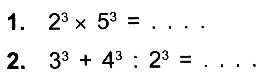 1.  2^(3) x 5^(3)=... 
2.  3^(3)+4^(3): 2^(3)=... 