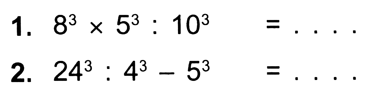 1.  8^(3) x 5^(3): 10^(3)=... 
2.  24^(3): 4^(3)-5^(3)=... . 