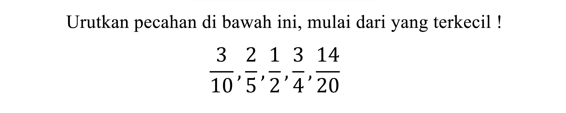 Urutkan pecahan di bawah ini, mulai dari yang terkecil!

(3)/(10), (2)/(5), (1)/(2), (3)/(4), (14)/(20)
