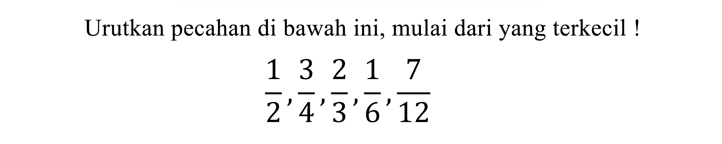 Urutkan pecahan di bawah ini, mulai dari yang terkecil!

(1)/(2), (3)/(4), (2)/(3), (1)/(6), (7)/(12)
