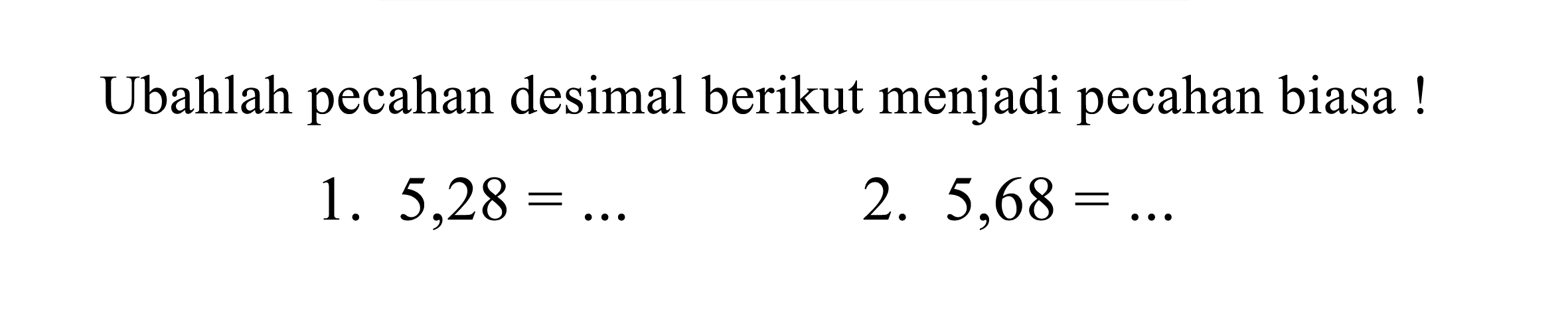 Ubahlah pecahan desimal berikut menjadi pecahan biasa !
1.  5,28=... 
2.  5,68=... 