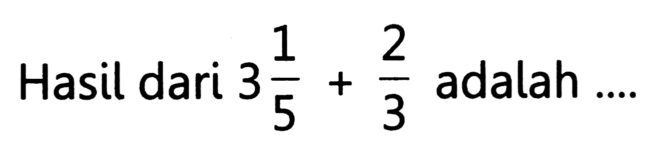 Hasil dari  3 (1)/(5)+(2)/(3) 
adalah ....